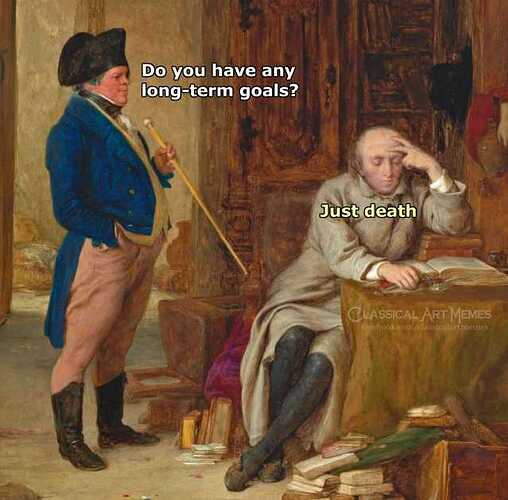 do-you-have-eny-long-term-goals-just-death-ssical-art-memes-facebookcomclassicalartmemes-0vodQ